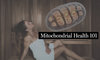Mitochondrial Health 101: Powering Your Cells for Energy and Longevity